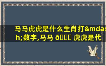 马马虎虎是什么生肖打—数字,马马 🐅 虎虎是代 🦢 表什么生肖